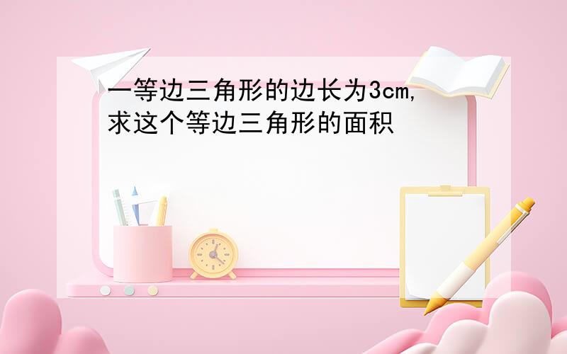 一等边三角形的边长为3cm,求这个等边三角形的面积