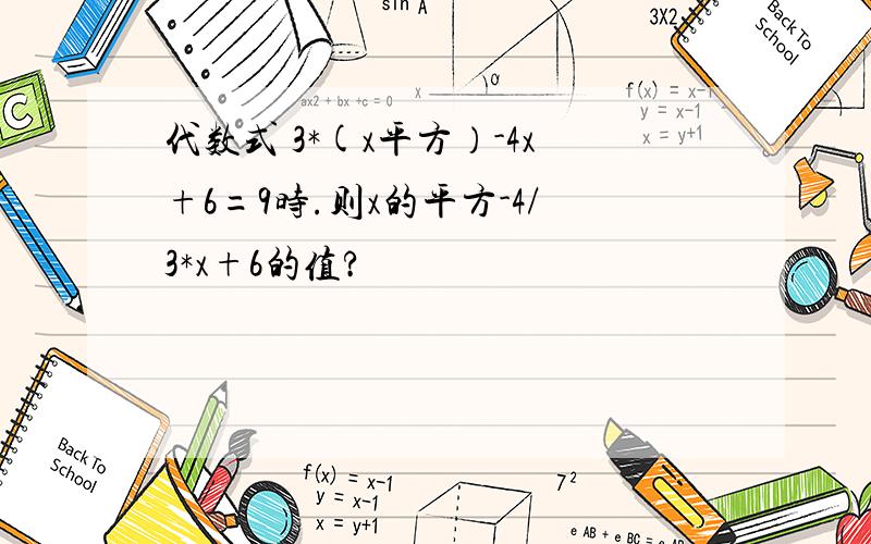 代数式 3*(x平方）-4x+6=9时.则x的平方-4/3*x+6的值?