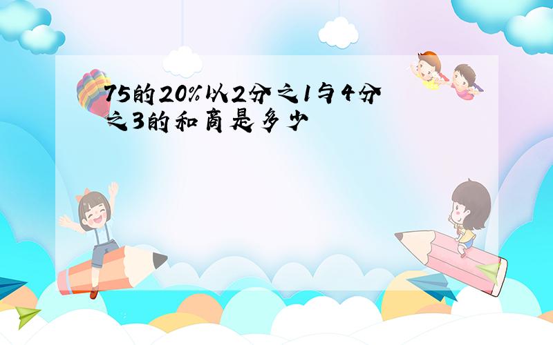 75的20%以2分之1与4分之3的和商是多少