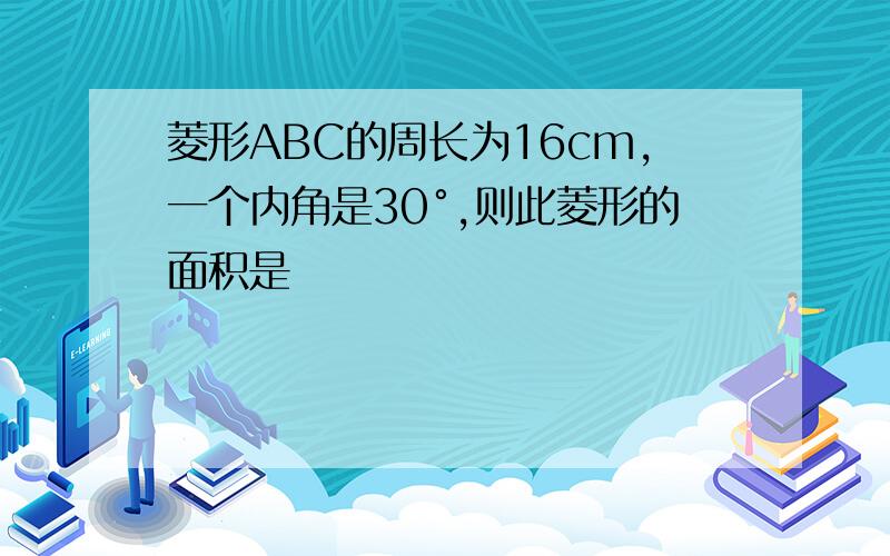 菱形ABC的周长为16cm,一个内角是30°,则此菱形的面积是