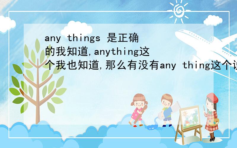 any things 是正确的我知道,anything这个我也知道,那么有没有any thing这个说法呢?如果有那么a