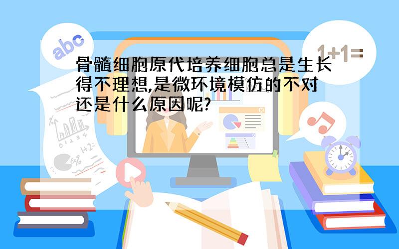 骨髓细胞原代培养细胞总是生长得不理想,是微环境模仿的不对还是什么原因呢?