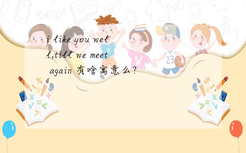 i like you well,till we meet again 有啥寓意么?