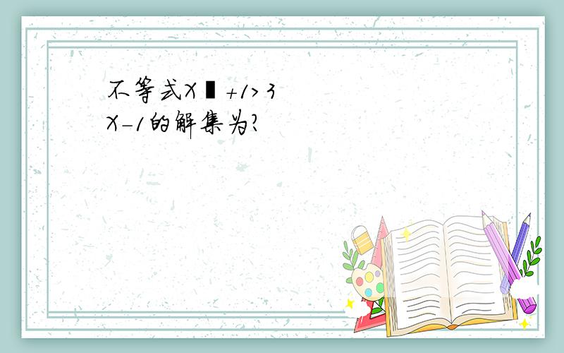 不等式X²+1>3X-1的解集为?