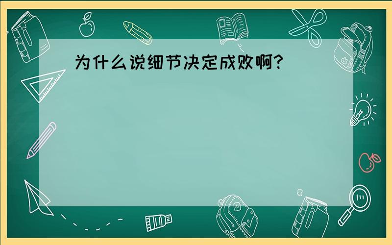 为什么说细节决定成败啊?