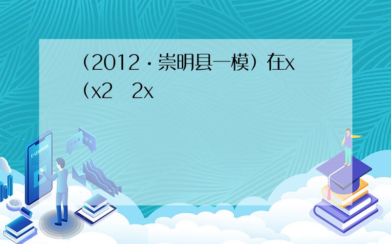 （2012•崇明县一模）在x（x2−2x