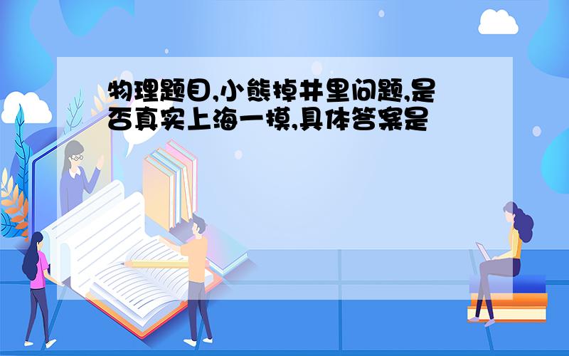 物理题目,小熊掉井里问题,是否真实上海一摸,具体答案是