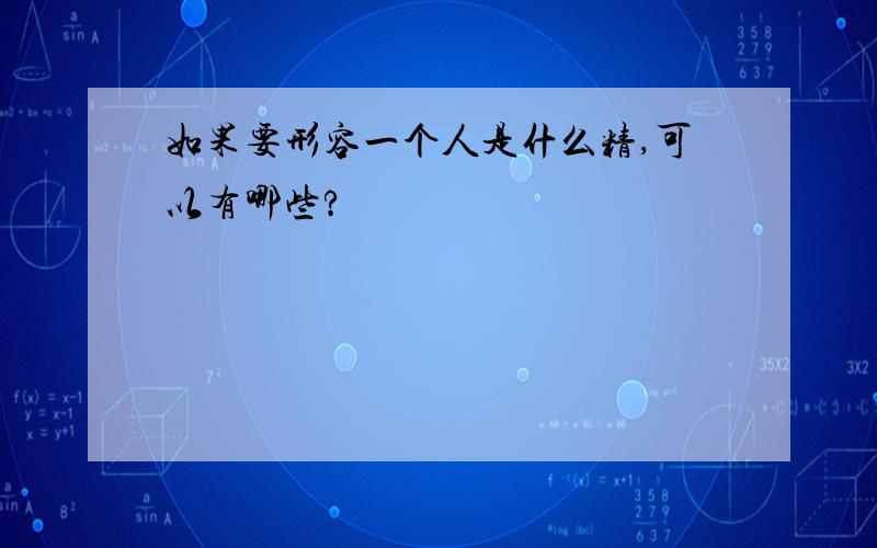 如果要形容一个人是什么精,可以有哪些?