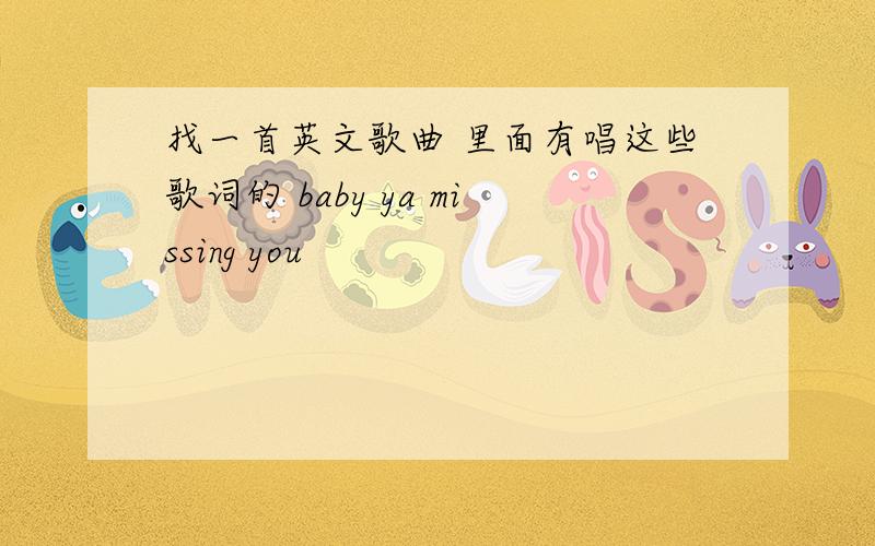 找一首英文歌曲 里面有唱这些歌词的 baby ya missing you