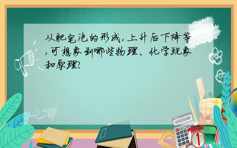 从肥皂泡的形成,上升后下降等,可想象到哪些物理、化学现象和原理?