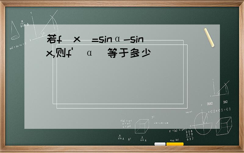 若f(x)=sinα-sinx,则f'(α)等于多少