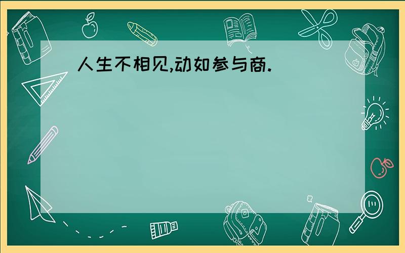 人生不相见,动如参与商.