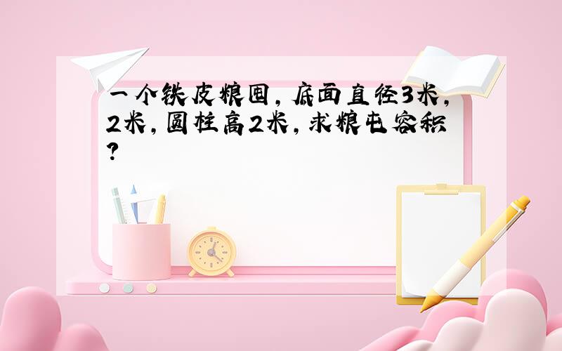 一个铁皮粮囤,底面直径3米,2米,圆柱高2米,求粮屯容积?