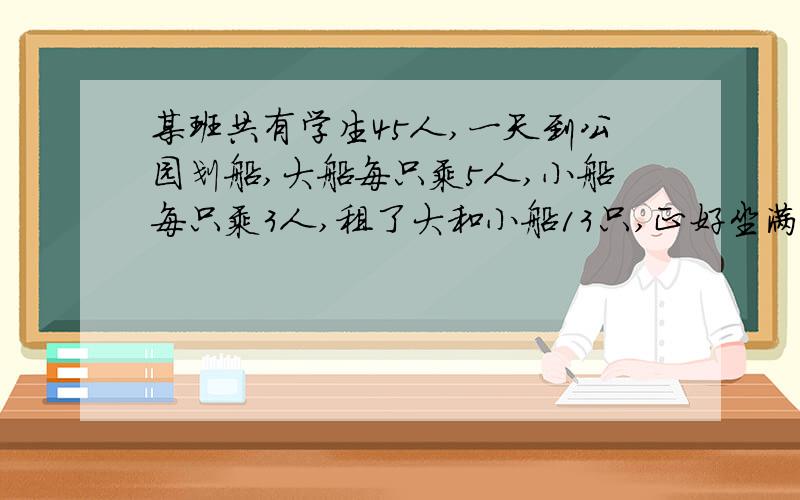 某班共有学生45人,一天到公园划船,大船每只乘5人,小船每只乘3人,租了大和小船13只,正好坐满