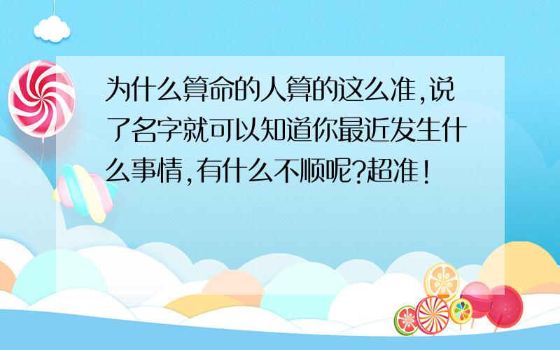 为什么算命的人算的这么准,说了名字就可以知道你最近发生什么事情,有什么不顺呢?超准!