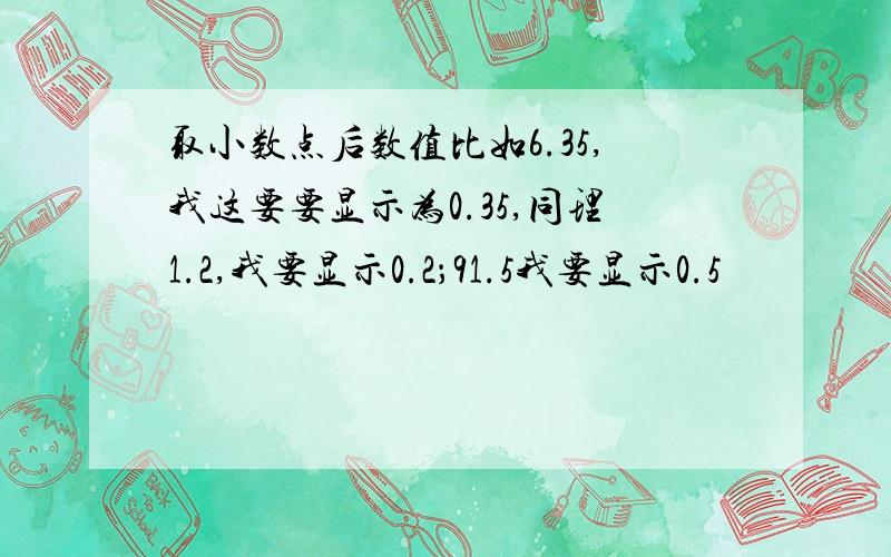 取小数点后数值比如6.35,我这要要显示为0.35,同理1.2,我要显示0.2；91.5我要显示0.5