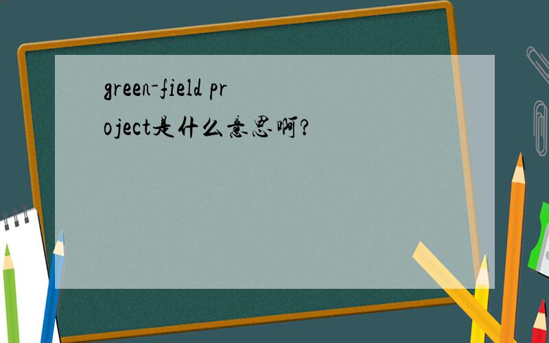 green-field project是什么意思啊?