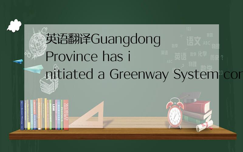 英语翻译Guangdong Province has initiated a Greenway System consi