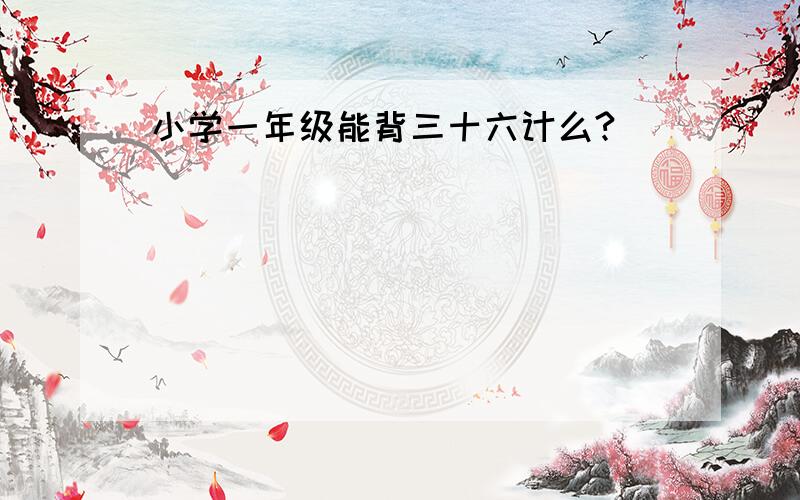 小学一年级能背三十六计么?