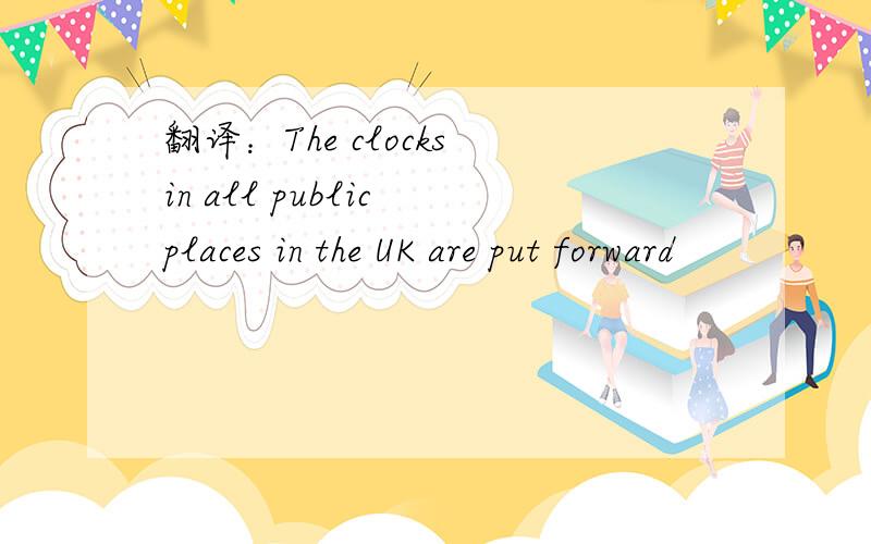 翻译：The clocks in all public places in the UK are put forward