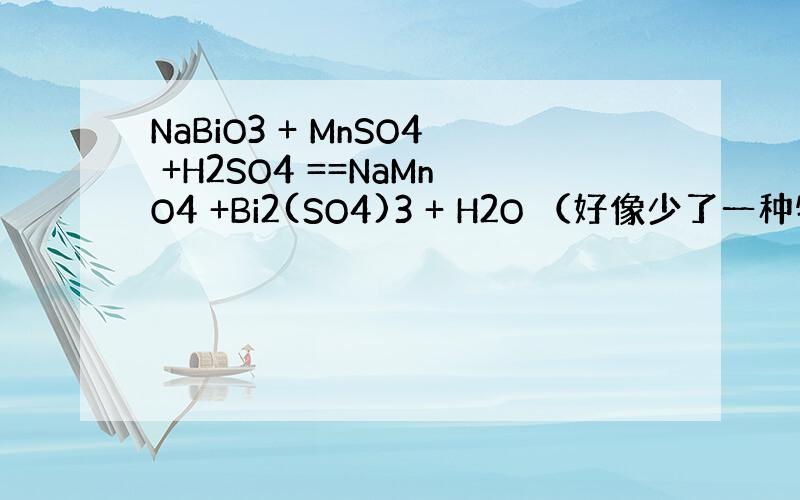 NaBiO3 + MnSO4 +H2SO4 ==NaMnO4 +Bi2(SO4)3 + H2O （好像少了一种物质,是O