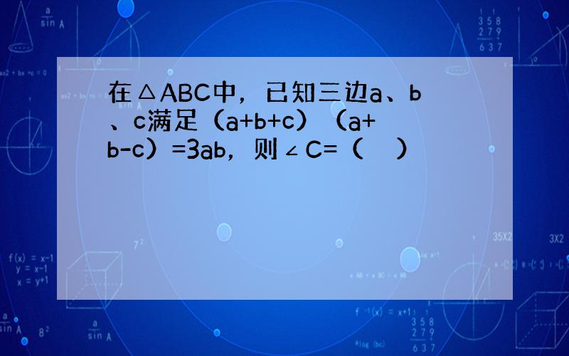 在△ABC中，已知三边a、b、c满足（a+b+c）（a+b-c）=3ab，则∠C=（　　）