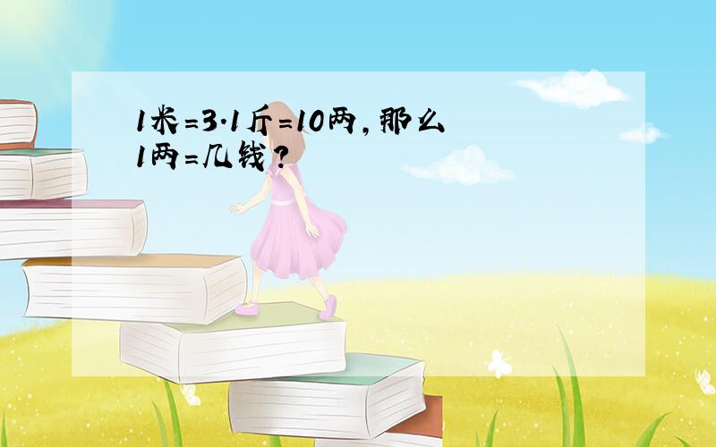 1米=3.1斤=10两,那么1两=几钱?