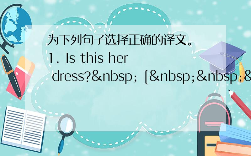 为下列句子选择正确的译文。 1. Is this her dress?  [   