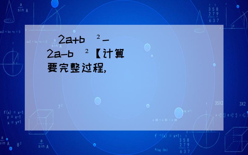 (2a+b)²-(2a-b)²【计算要完整过程,