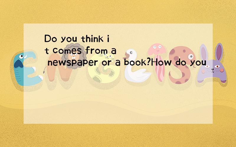 Do you think it comes from a newspaper or a book?How do you