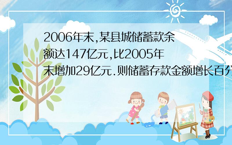 2006年末,某县城储蓄款余额达147亿元,比2005年末增加29亿元.则储蓄存款金额增长百分之几?