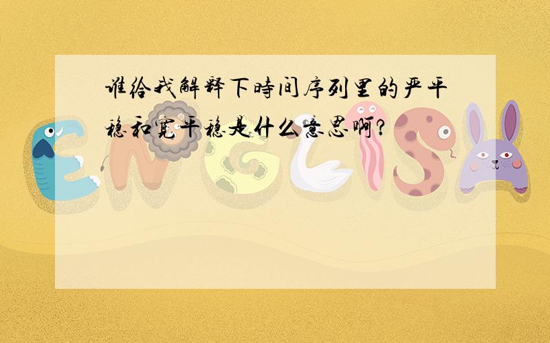 谁给我解释下时间序列里的严平稳和宽平稳是什么意思啊?