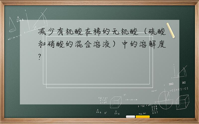 减少有机酸在稀的无机酸（硫酸和硝酸的混合溶液）中的溶解度?