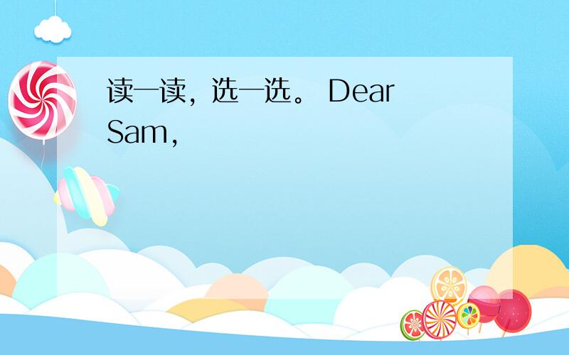 读一读，选一选。 Dear Sam,