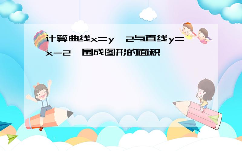 计算曲线x=y^2与直线y=x-2,围成图形的面积