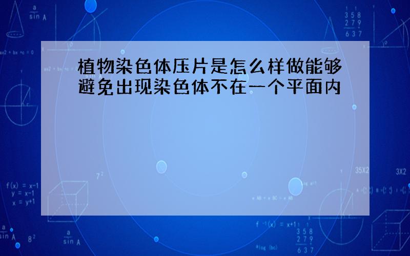 植物染色体压片是怎么样做能够避免出现染色体不在一个平面内