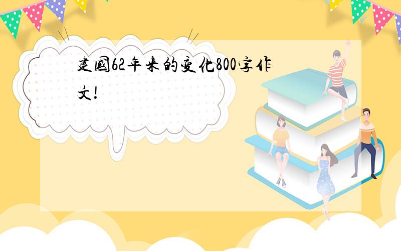 建国62年来的变化800字作文!