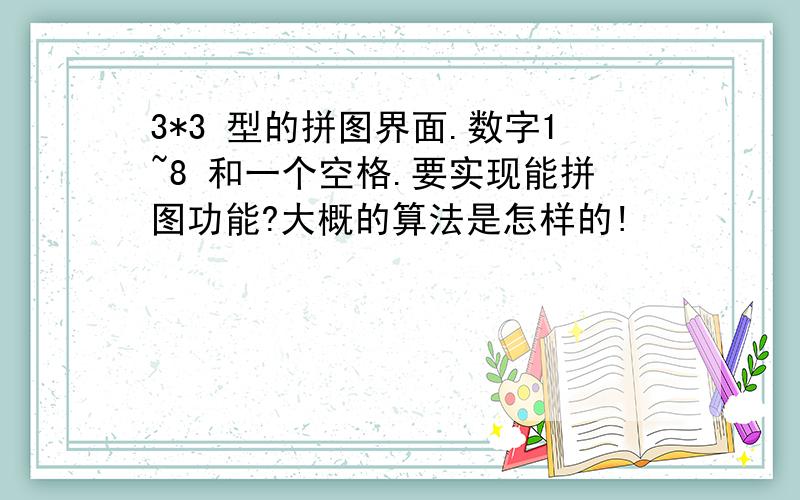 3*3 型的拼图界面.数字1~8 和一个空格.要实现能拼图功能?大概的算法是怎样的!