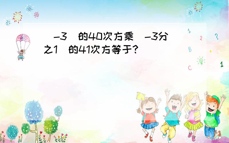 （-3)的40次方乘（-3分之1）的41次方等于?