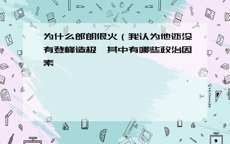 为什么郎朗很火（我认为他还没有登峰造极,其中有哪些政治因素