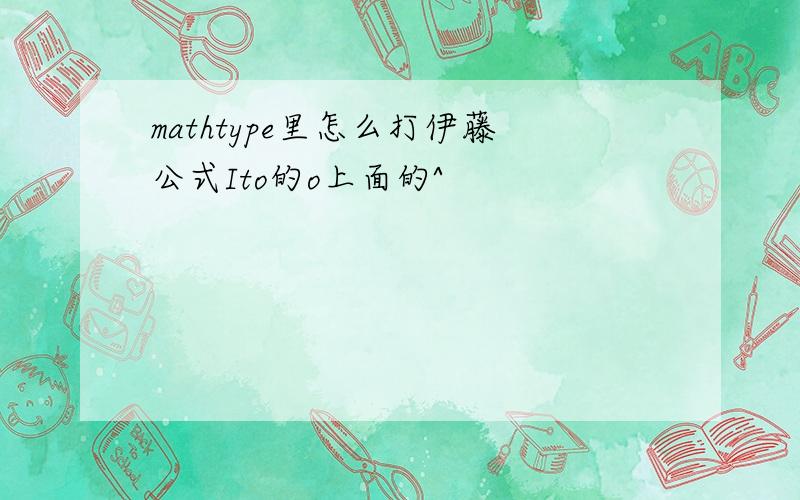 mathtype里怎么打伊藤公式Ito的o上面的^