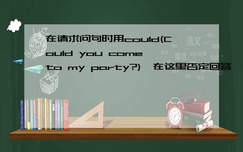 在请求问句时用could(Could you come to my party?),在这里否定回答一定要用can't(S