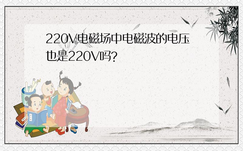 220V电磁场中电磁波的电压也是220V吗?