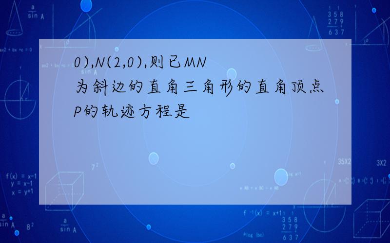 0),N(2,0),则已MN为斜边的直角三角形的直角顶点P的轨迹方程是