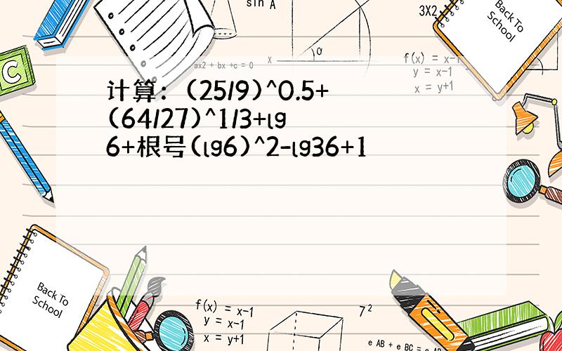 计算：(25/9)^0.5+(64/27)^1/3+lg6+根号(lg6)^2-lg36+1