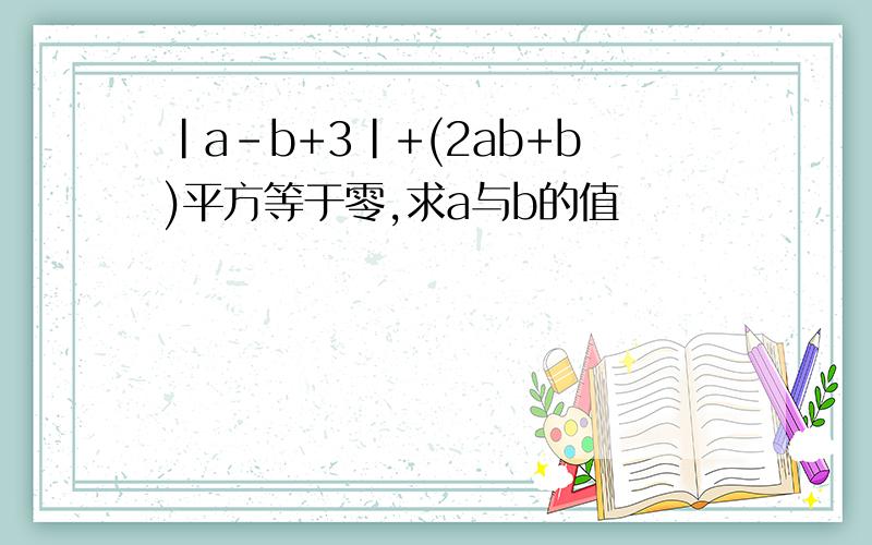 ｜a-b+3|+(2ab+b)平方等于零,求a与b的值