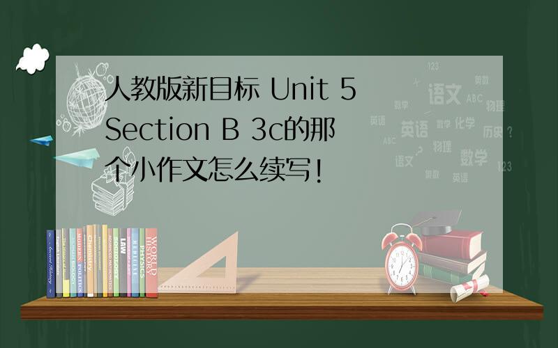 人教版新目标 Unit 5 Section B 3c的那个小作文怎么续写!