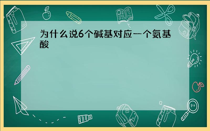 为什么说6个碱基对应一个氨基酸