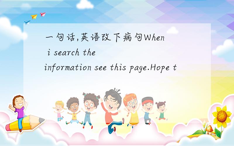 一句话,英语改下病句When i search the information see this page.Hope t