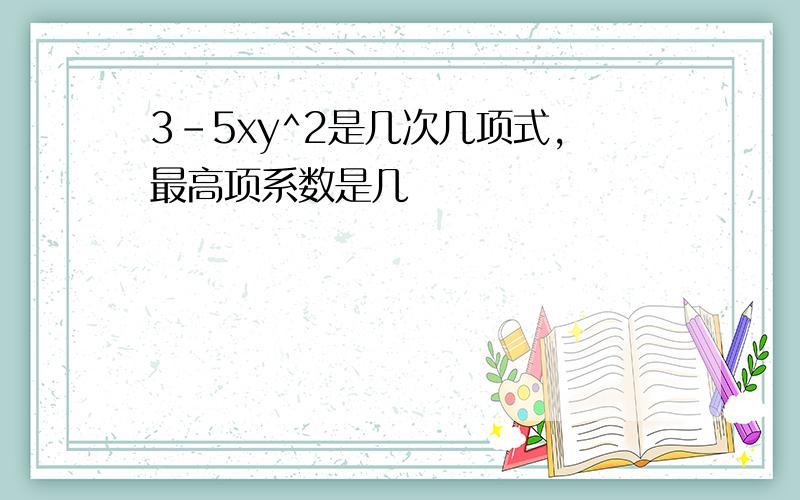 3-5xy^2是几次几项式,最高项系数是几